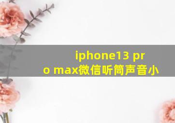 iphone13 pro max微信听筒声音小